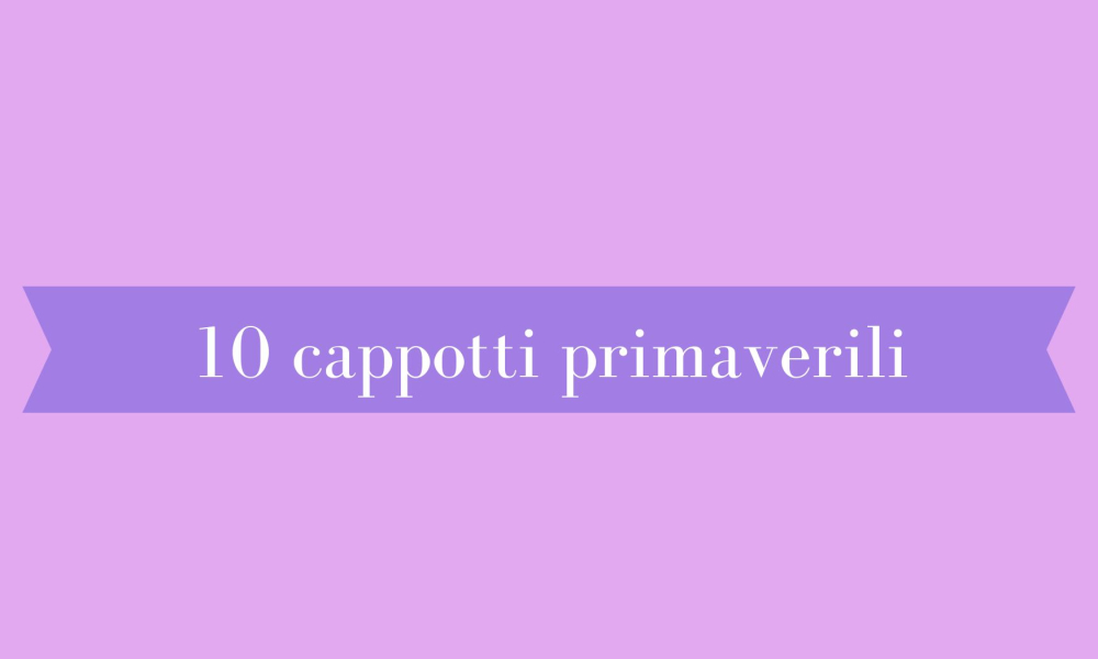 10 cappotti primaverili per essere chic