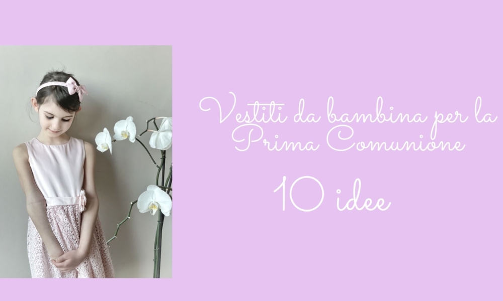 VESTITI DA BAMBINA PER LA PRIMA COMUNIONE: 10 IDEE!