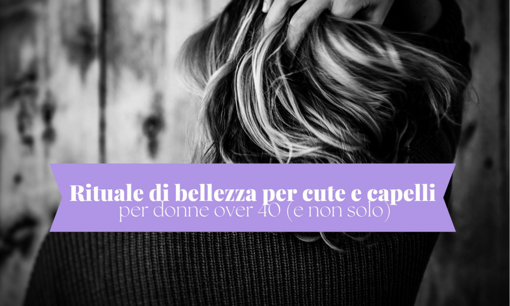 Rituale di bellezza per cute e capelli per donne over 40 (e non solo)