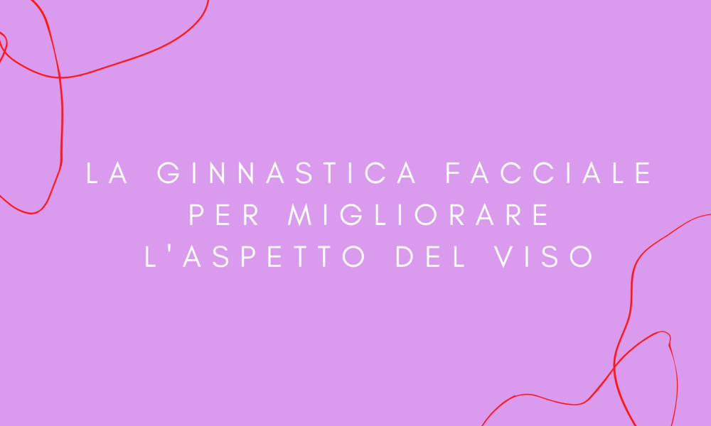 La ginnastica facciale per migliorare l’aspetto del viso