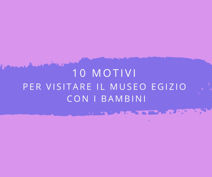 10 motivi per visitare il Museo Egizio di Torino con i bambini
