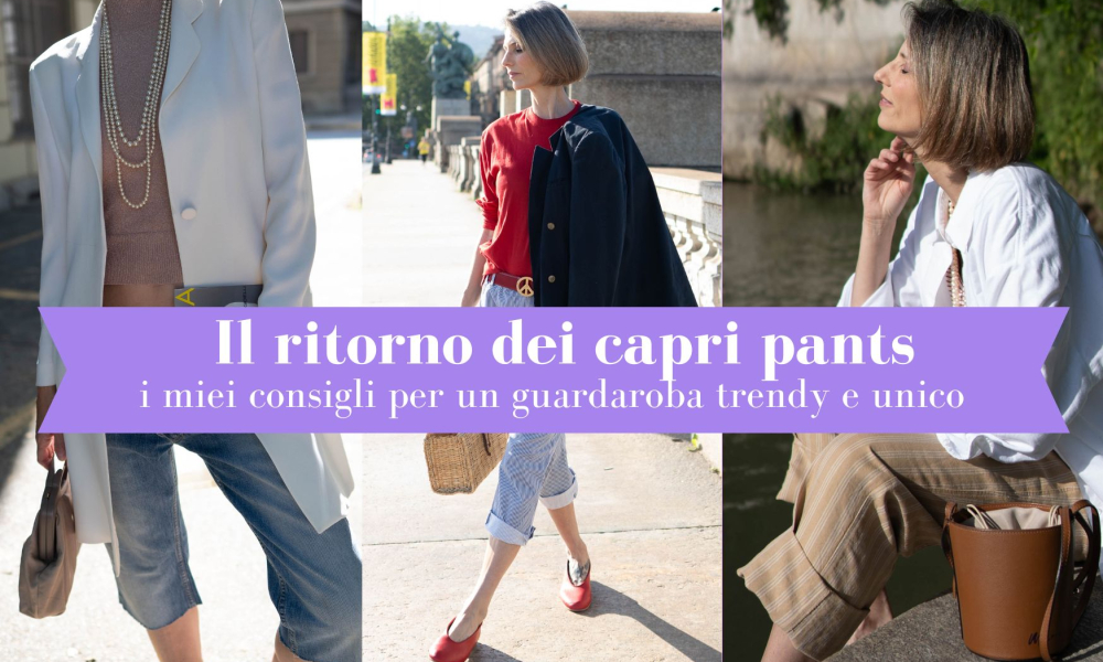 Il ritorno dei capri pants: i miei consigli per un guardaroba trendy e unico