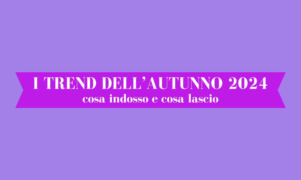 I trend dell’autunno 2024: cosa prendere e cosa lasciare