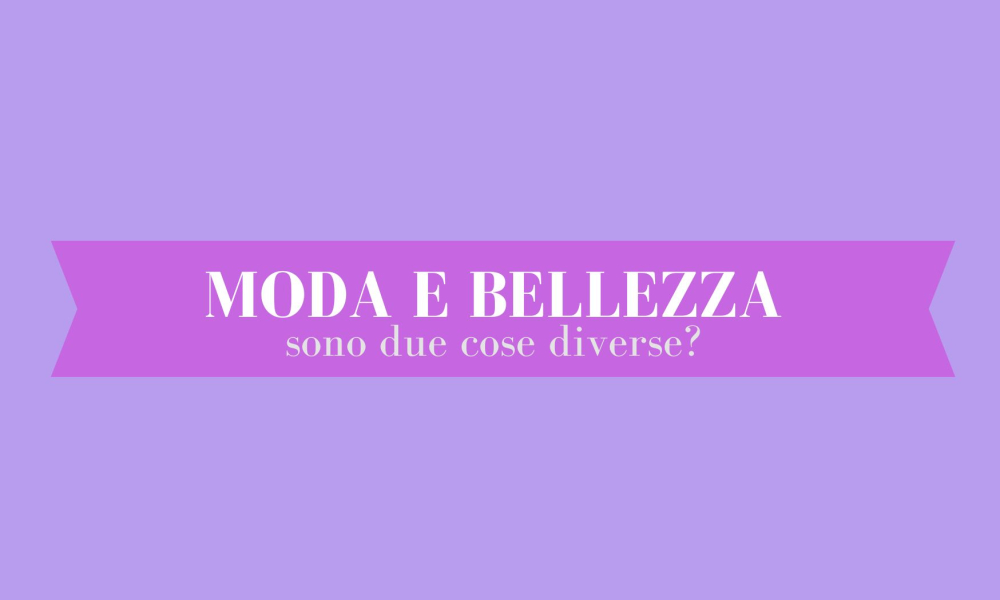 Moda e bellezza sono due cose diverse?