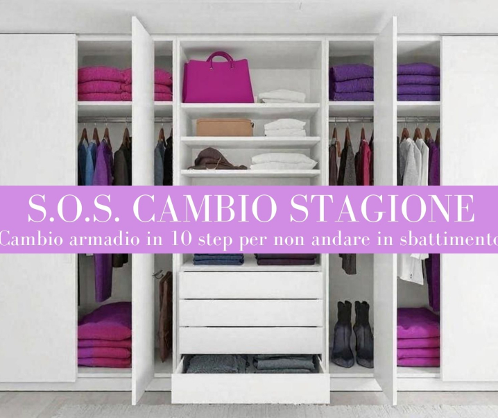 S.O.S. Cambio stagione. Fare cambio armadio in 10 step per non andare in sbattimento!