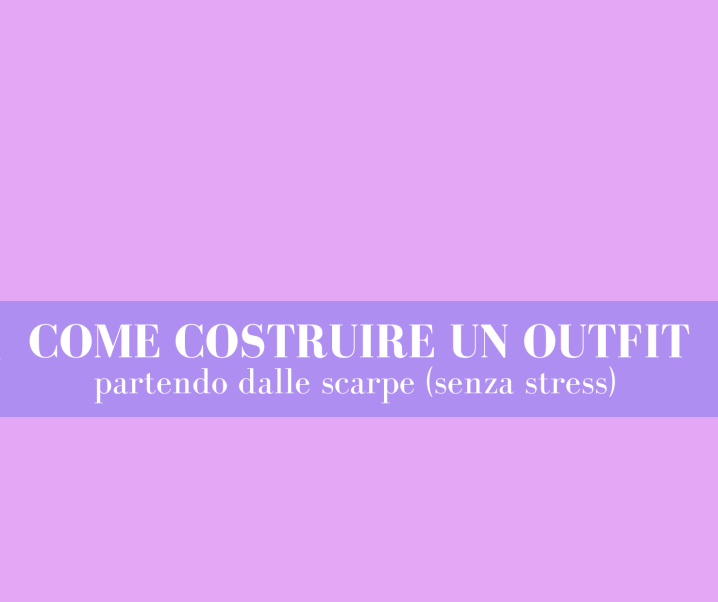 Come costruire un outfit partendo dalle scarpe (senza stress)
