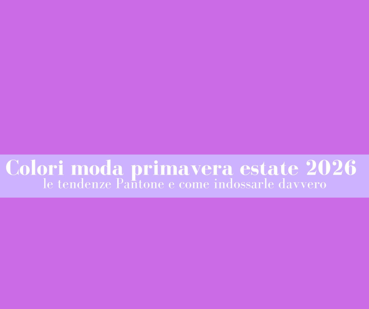Colori moda primavera estate 2026: le tendenze Pantone e come indossarle davvero