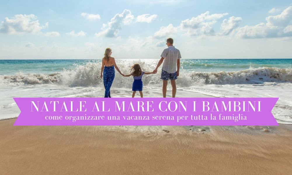 Natale al mare con i bambini: come organizzare una vacanza serena per tutta la famiglia